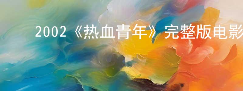 ﻿岑琪的个人主页,﻿2002《热血青年》完整版电影/在线观看/百度云-美剧天堂